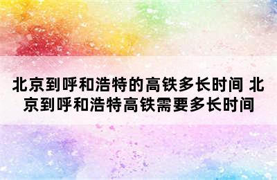 北京到呼和浩特的高铁多长时间 北京到呼和浩特高铁需要多长时间